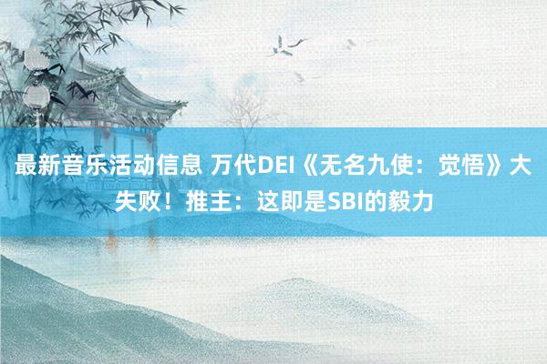 最新音乐活动信息 万代DEI《无名九使：觉悟》大失败！推主：这即是SBI的毅力