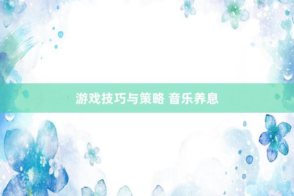 游戏技巧与策略 音乐养息