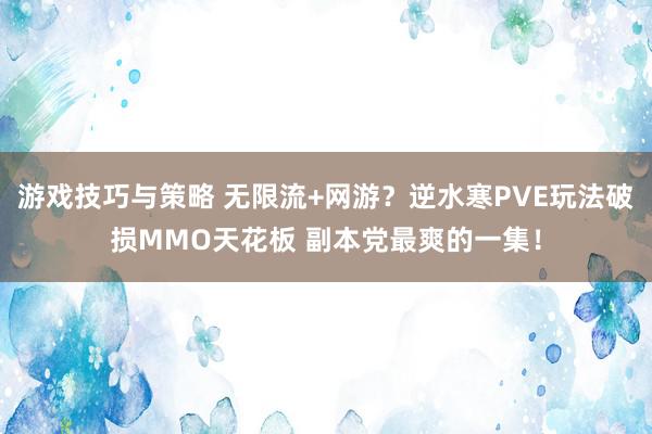 游戏技巧与策略 无限流+网游？逆水寒PVE玩法破损MMO天花板 副本党最爽的一集！