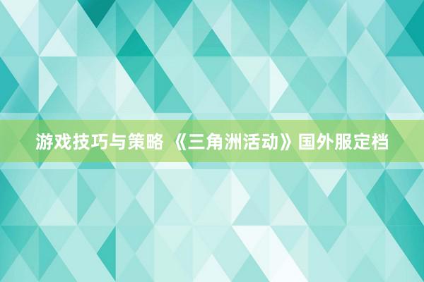 游戏技巧与策略 《三角洲活动》国外服定档