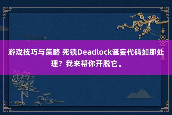 游戏技巧与策略 死锁Deadlock诞妄代码如那处理？我来帮你开脱它。