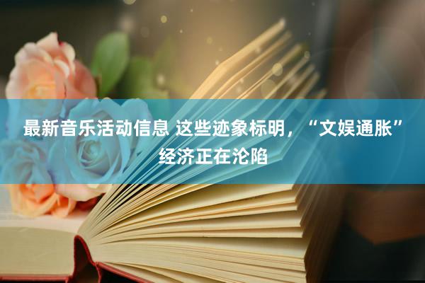 最新音乐活动信息 这些迹象标明，“文娱通胀”经济正在沦陷