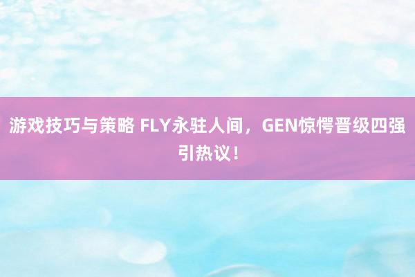 游戏技巧与策略 FLY永驻人间，GEN惊愕晋级四强引热议！