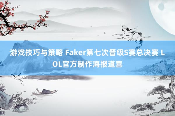 游戏技巧与策略 Faker第七次晋级S赛总决赛 LOL官方制作海报道喜