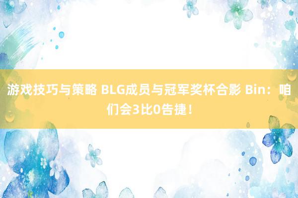 游戏技巧与策略 BLG成员与冠军奖杯合影 Bin：咱们会3比0告捷！