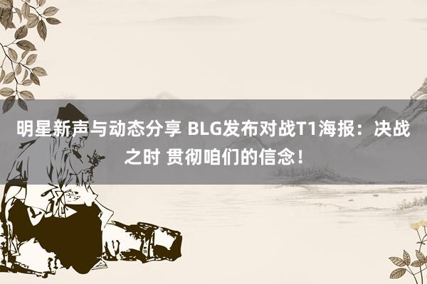 明星新声与动态分享 BLG发布对战T1海报：决战之时 贯彻咱们的信念！