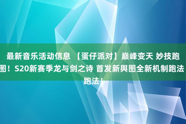 最新音乐活动信息 【蛋仔派对】巅峰变天 妙技跑图！S20新赛季龙与剑之诗 首发新舆图全新机制跑法！