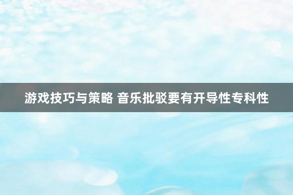 游戏技巧与策略 音乐批驳要有开导性专科性