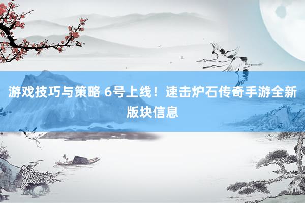 游戏技巧与策略 6号上线！速击炉石传奇手游全新版块信息