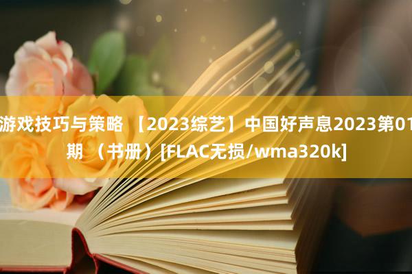 游戏技巧与策略 【2023综艺】中国好声息2023第01期 （书册）[FLAC无损/wma320k]