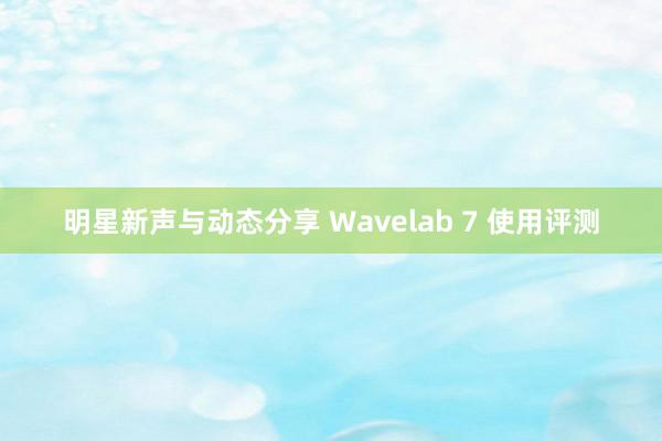 明星新声与动态分享 Wavelab 7 使用评测