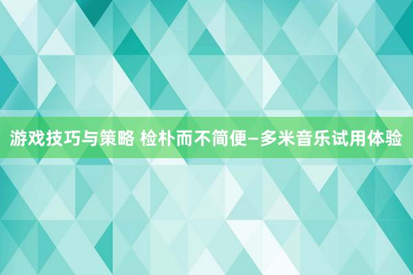 游戏技巧与策略 检朴而不简便—多米音乐试用体验