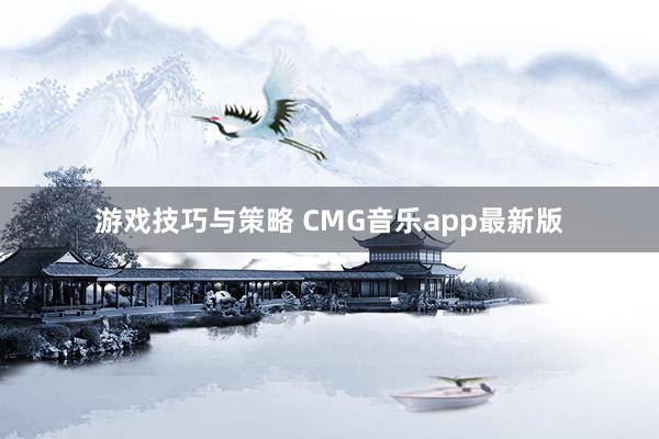 游戏技巧与策略 CMG音乐app最新版