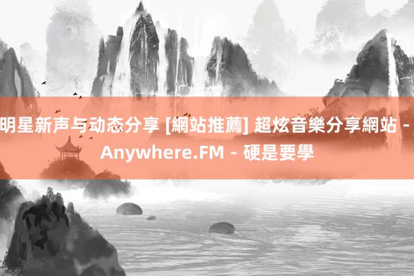 明星新声与动态分享 [網站推薦] 超炫音樂分享網站 - Anywhere.FM - 硬是要學