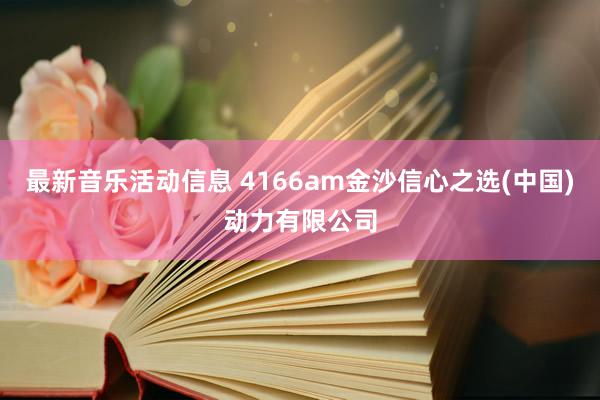 最新音乐活动信息 4166am金沙信心之选(中国)动力有限公司