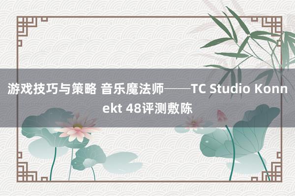 游戏技巧与策略 音乐魔法师──TC Studio Konnekt 48评测敷陈