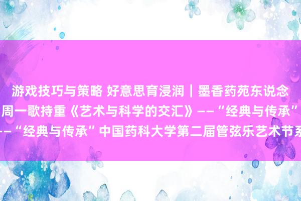 游戏技巧与策略 好意思育浸润｜墨香药苑东说念主文艺术讲座湖南大学周一歌持重《艺术与科学的交汇》——“经典与传承”中国药科大学第二届管弦乐艺术节系列步履