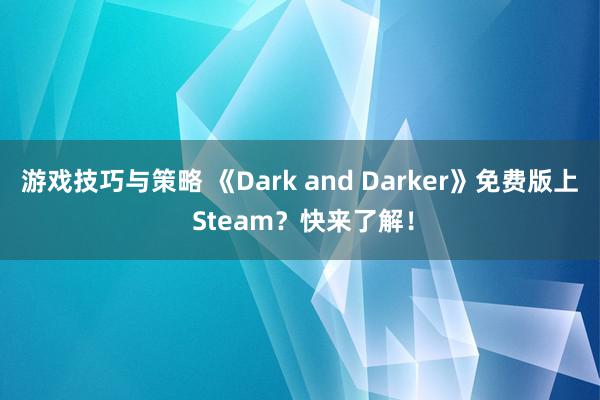 游戏技巧与策略 《Dark and Darker》免费版上 Steam？快来了解！