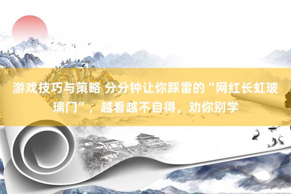 游戏技巧与策略 分分钟让你踩雷的“网红长虹玻璃门”，越看越不自得，劝你别学