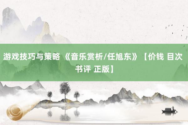 游戏技巧与策略 《音乐赏析/任旭东》【价钱 目次 书评 正版】