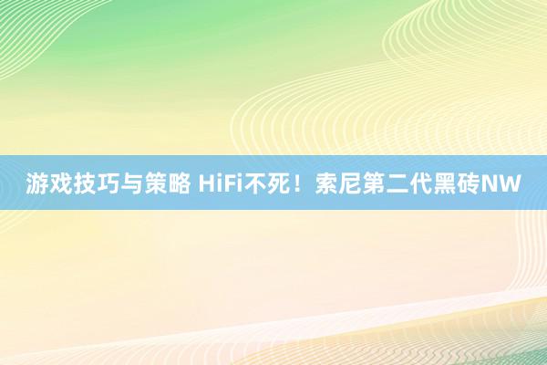 游戏技巧与策略 HiFi不死！索尼第二代黑砖NW