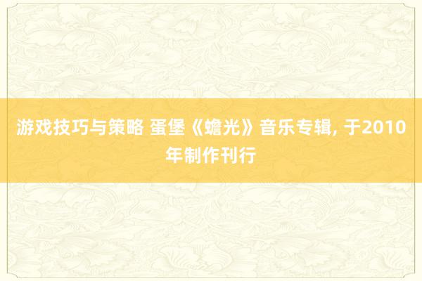 游戏技巧与策略 蛋堡《蟾光》音乐专辑, 于2010年制作刊行