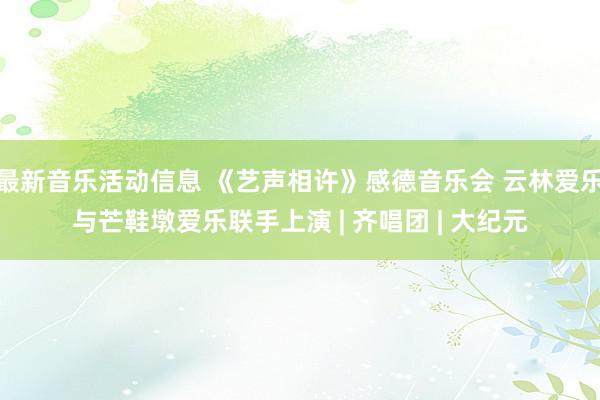 最新音乐活动信息 《艺声相许》感德音乐会 云林爱乐与芒鞋墩爱乐联手上演 | 齐唱团 | 大纪元