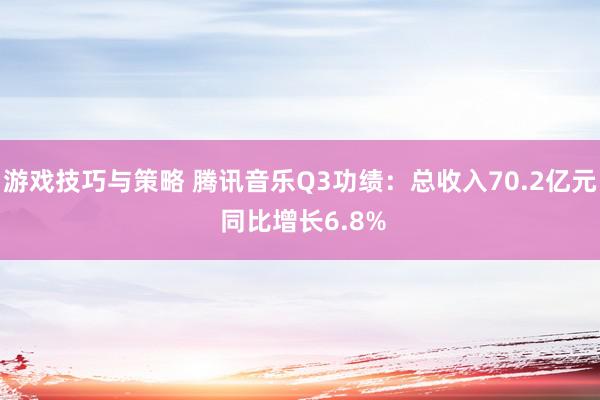 游戏技巧与策略 腾讯音乐Q3功绩：总收入70.2亿元 同比增长6.8%