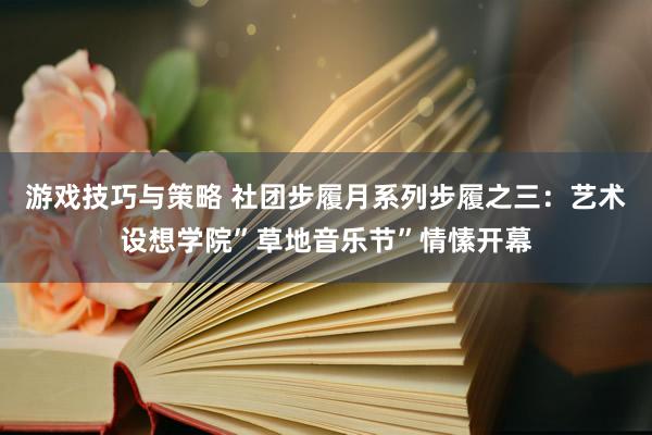 游戏技巧与策略 社团步履月系列步履之三：艺术设想学院”草地音乐节”情愫开幕