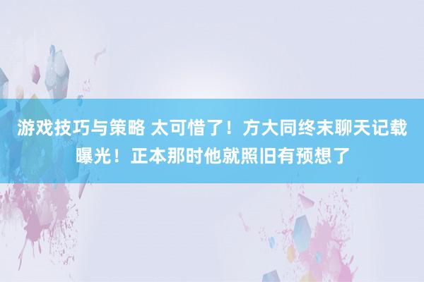 游戏技巧与策略 太可惜了！方大同终末聊天记载曝光！正本那时他就照旧有预想了