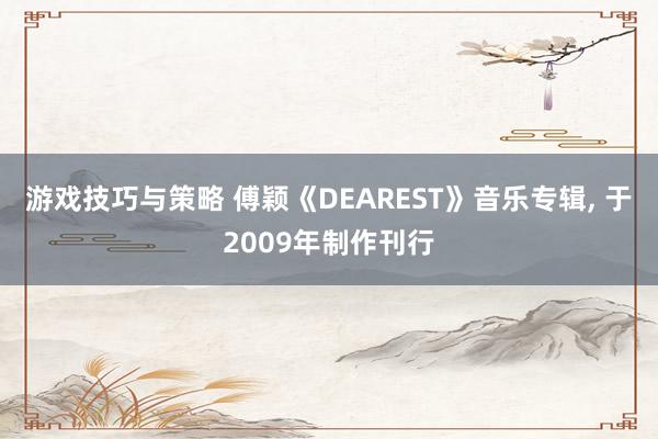 游戏技巧与策略 傅颖《DEAREST》音乐专辑, 于2009年制作刊行