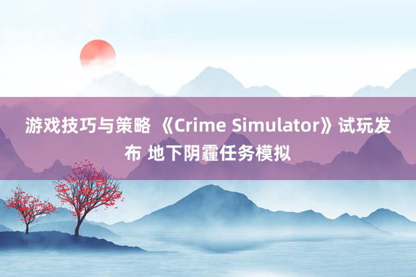 游戏技巧与策略 《Crime Simulator》试玩发布 地下阴霾任务模拟