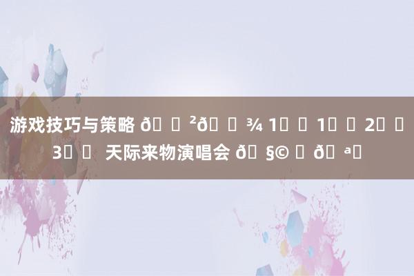 游戏技巧与策略 🇲🇾 1️⃣1️⃣2️⃣3️⃣ 天际来物演唱会 🧩 ✨🪐