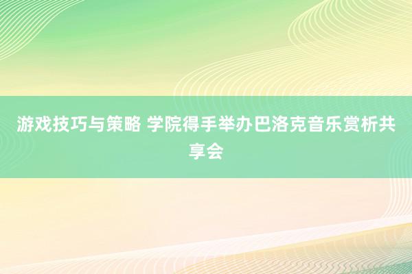 游戏技巧与策略 学院得手举办巴洛克音乐赏析共享会