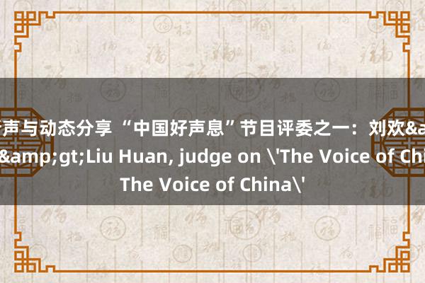 明星新声与动态分享 “中国好声息”节目评委之一：刘欢&lt;br/&gt;Liu Huan, judge on 'The Voice of China'